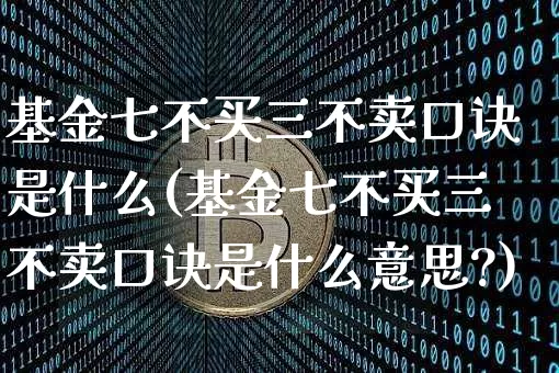 基金七不买三不卖口诀是什么(基金七不买三不卖口诀是什么意思?)_https://www.cangshenghg.com_财经新闻_第1张