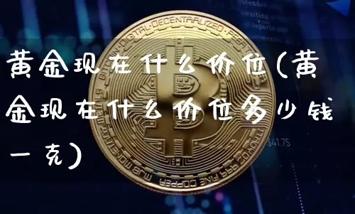黄金现在什么价位(黄金现在什么价位多少钱一克)_https://www.cangshenghg.com_A股_第1张