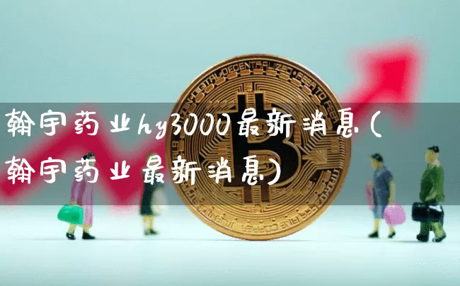翰宇药业hy3000最新消息(翰宇药业最新消息)_https://www.cangshenghg.com_财经新闻_第1张