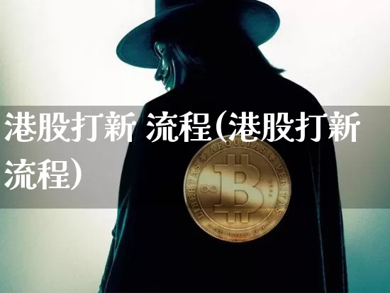 港股打新 流程(港股打新流程)_https://www.cangshenghg.com_科创板_第1张