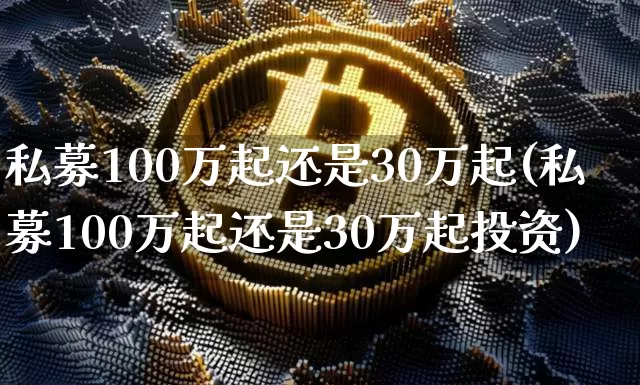 私募100万起还是30万起(私募100万起还是30万起投资)_财经新闻_第1张_华信财经网 私募100万起还是30万起(私募100万起还是30万起投资)_https://www.cangshenghg.com_财经新闻_第1张