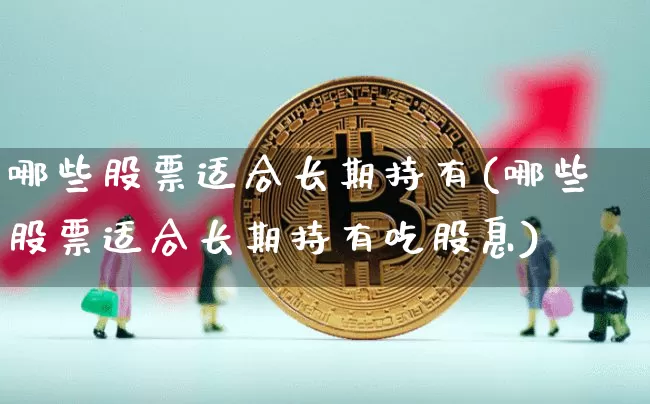 哪些股票适合长期持有(哪些股票适合长期持有吃股息)_https://www.cangshenghg.com_创业板_第1张