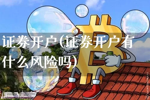 证券开户(证券开户有什么风险吗)_https://www.cangshenghg.com_A股_第1张