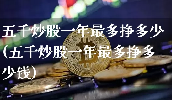 五千炒股一年最多挣多少(五千炒股一年最多挣多少钱)_https://www.cangshenghg.com_A股_第1张