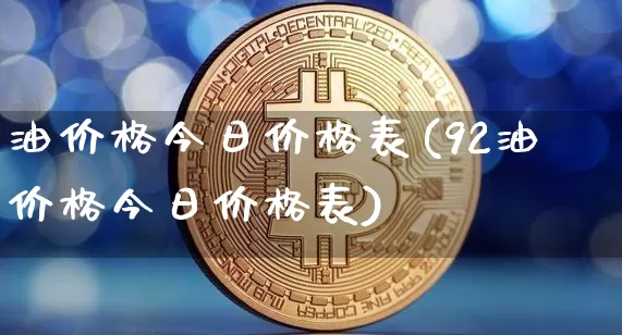 油价格今日价格表(92油价格今日价格表)_https://www.cangshenghg.com_科创板_第1张