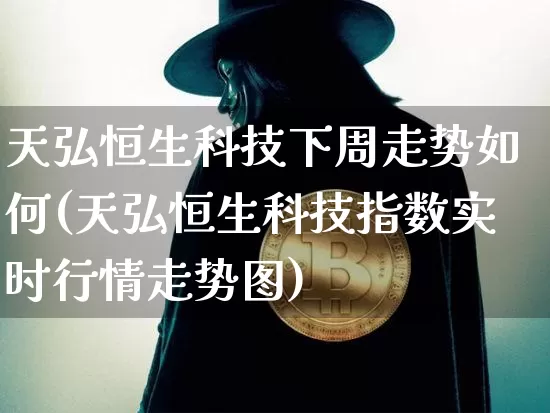 天弘恒生科技下周走势如何(天弘恒生科技指数实时行情走势图)_https://www.cangshenghg.com_A股_第1张