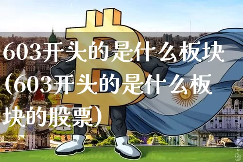 603开头的是什么板块(603开头的是什么板块的股票)_https://www.cangshenghg.com_北交所_第1张