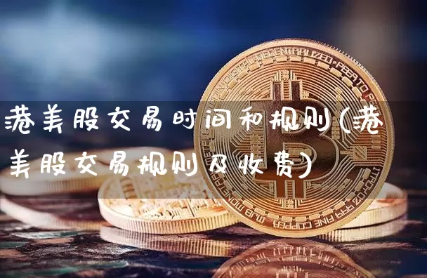 港美股交易时间和规则(港美股交易规则及收费)_https://www.cangshenghg.com_创业板_第1张