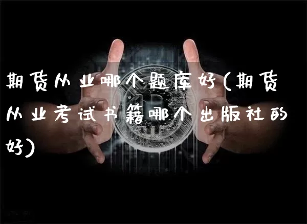 期货从业哪个题库好(期货从业考试书籍哪个出版社的好)_https://www.cangshenghg.com_北交所_第1张