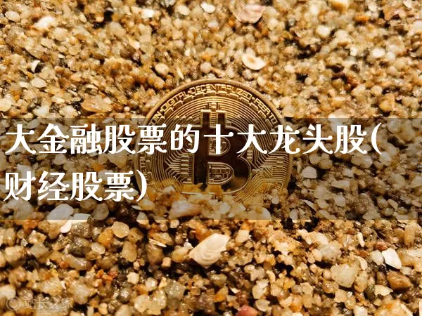大金融股票的十大龙头股(财经股票)_https://www.cangshenghg.com_财经新闻_第1张