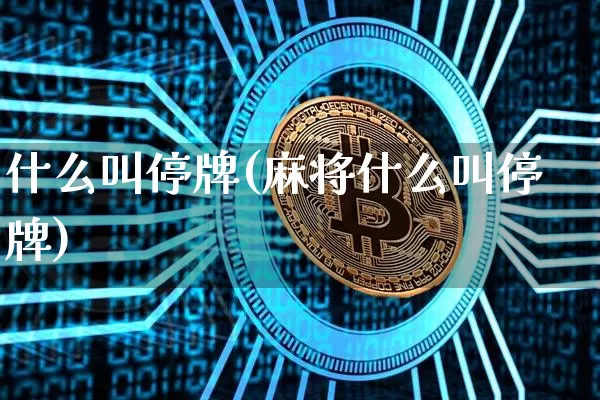 什么叫停牌(麻将什么叫停牌)_https://www.cangshenghg.com_北交所_第1张