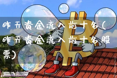 昨天资金流入前十名(昨天资金流入前十名股票)_https://www.cangshenghg.com_北交所_第1张