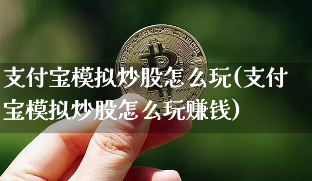 支付宝模拟炒股怎么玩(支付宝模拟炒股怎么玩赚钱)_https://www.cangshenghg.com_A股_第1张