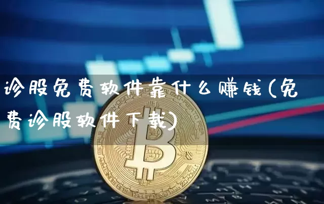 诊股免费软件靠什么赚钱(免费诊股软件下载)_https://www.cangshenghg.com_财经新闻_第1张