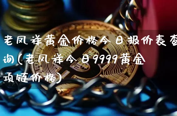 老凤祥黄金价格今日报价表查询(老凤祥今日9999黄金项链价格)_https://www.cangshenghg.com_财经新闻_第1张