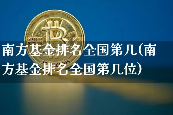 南方基金排名全国第几(南方基金排名全国第几位)_https://www.cangshenghg.com_创业板_第1张
