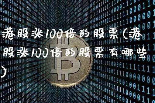 港股涨100倍的股票(港股涨100倍的股票有哪些)_https://www.cangshenghg.com_创业板_第1张