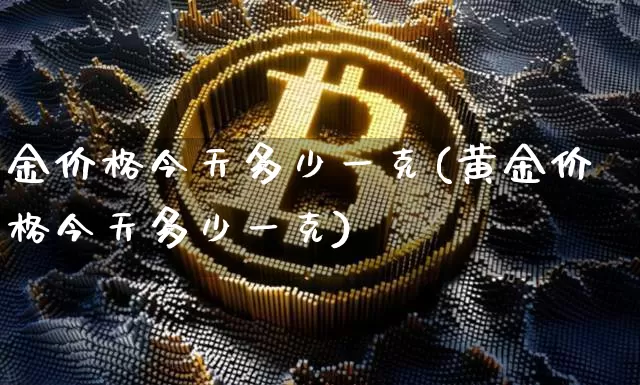 金价格今天多少一克(黄金价格今天多少一克)_https://www.cangshenghg.com_财经新闻_第1张