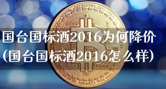 国台国标酒2016为何降价(国台国标酒2016怎么样)_https://www.cangshenghg.com_财经新闻_第1张