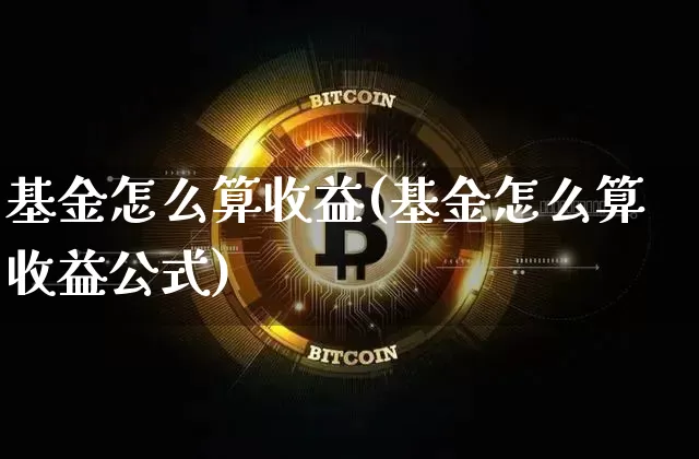 基金怎么算收益(基金怎么算收益公式)_https://www.cangshenghg.com_科创板_第1张