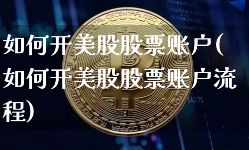 如何开美股股票账户(如何开美股股票账户流程)_https://www.cangshenghg.com_科创板_第1张
