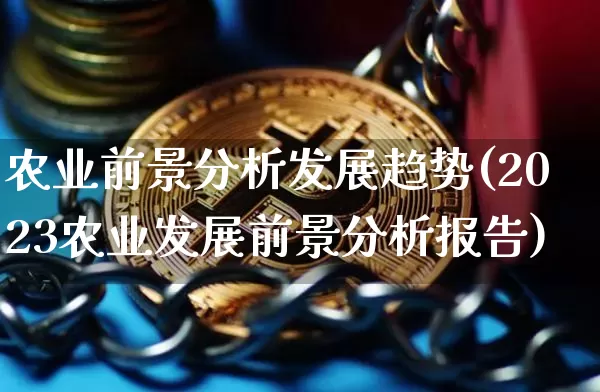 农业前景分析发展趋势(2023农业发展前景分析报告)_https://www.cangshenghg.com_财经新闻_第1张
