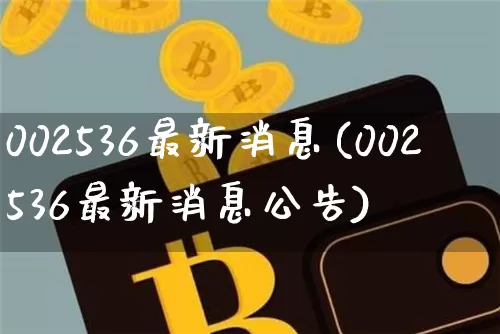 002536最新消息(002536最新消息公告)_https://www.cangshenghg.com_创业板_第1张