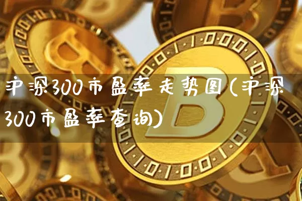 沪深300市盈率走势图(沪深300市盈率查询)_https://www.cangshenghg.com_财经新闻_第1张