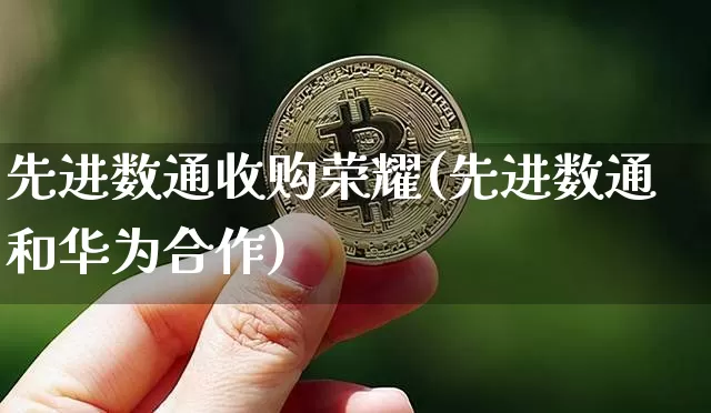 先进数通收购荣耀(先进数通和华为合作)_https://www.cangshenghg.com_科创板_第1张