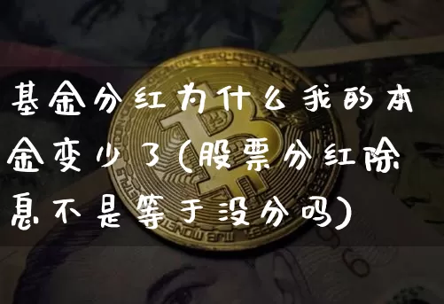 基金分红为什么我的本金变少了(股票分红除息不是等于没分吗)_https://www.cangshenghg.com_科创板_第1张