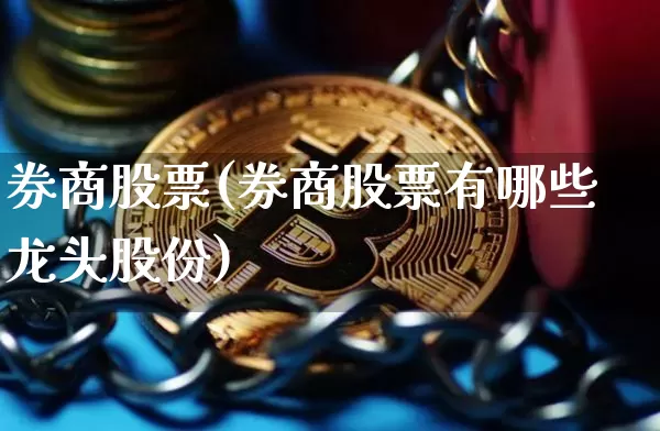 券商股票(券商股票有哪些龙头股份)_https://www.cangshenghg.com_创业板_第1张