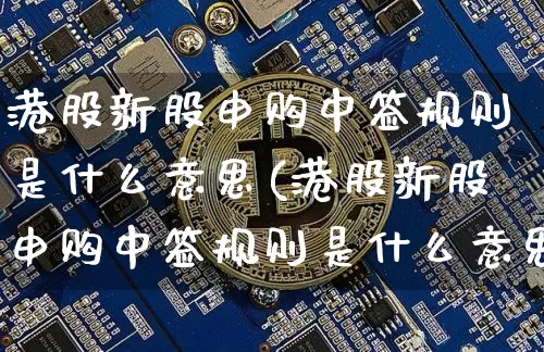 港股新股申购中签规则是什么意思(港股新股申购中签规则是什么意思啊)_https://www.cangshenghg.com_科创板_第1张