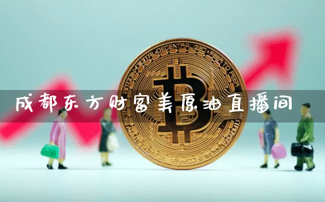 成都东方财富美原油直播间_A股_第1张_华信财经网 成都东方财富美原油直播间_https://www.cangshenghg.com_A股_第1张
