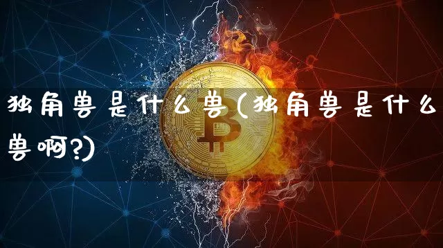 独角兽是什么兽(独角兽是什么兽啊?)_https://www.cangshenghg.com_北交所_第1张