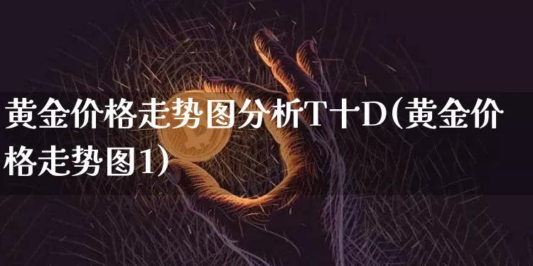 黄金价格走势图分析T十D(黄金价格走势图1)_https://www.cangshenghg.com_科创板_第1张
