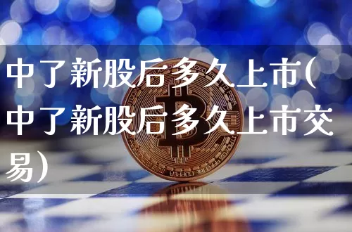 中了新股后多久上市(中了新股后多久上市交易)_https://www.cangshenghg.com_科创板_第1张