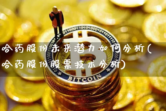 哈药股份未来潜力如何分析(哈药股份股票技术分析)_https://www.cangshenghg.com_创业板_第1张