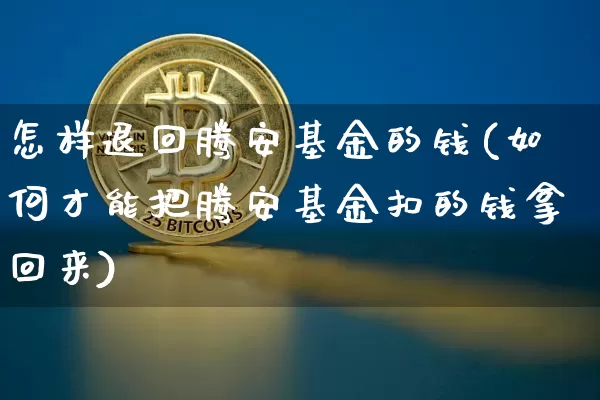 怎样退回腾安基金的钱(如何才能把腾安基金扣的钱拿回来)_https://www.cangshenghg.com_北交所_第1张