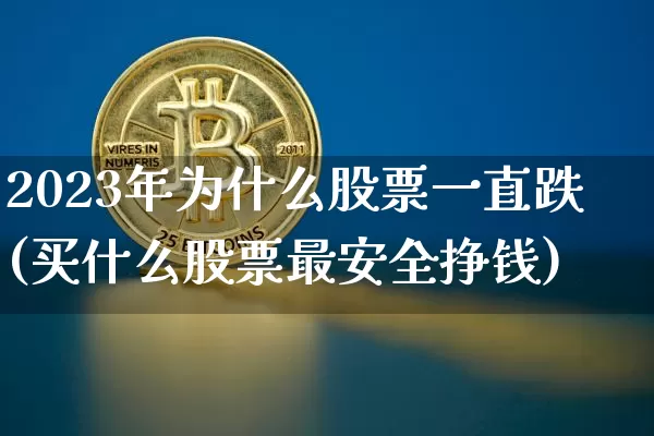 2023年为什么股票一直跌(买什么股票最安全挣钱)_https://www.cangshenghg.com_科创板_第1张