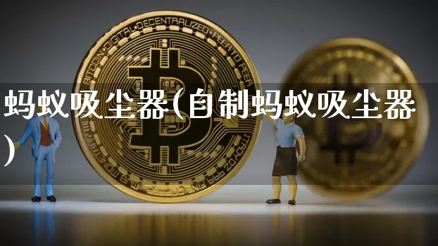 蚂蚁吸尘器(自制蚂蚁吸尘器)_https://www.cangshenghg.com_A股_第1张