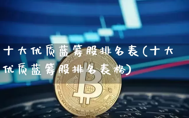 十大优质蓝筹股排名表(十大优质蓝筹股排名表格)_https://www.cangshenghg.com_A股_第1张