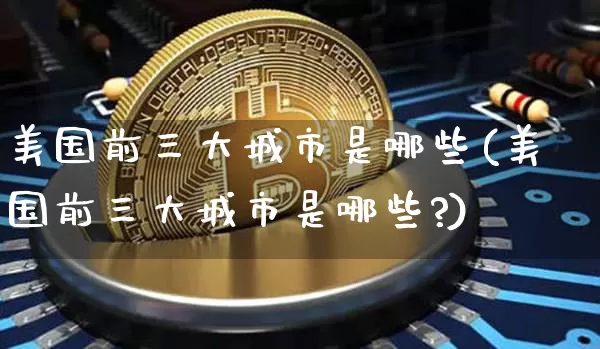美国前三大城市是哪些(美国前三大城市是哪些?)_https://www.cangshenghg.com_北交所_第1张