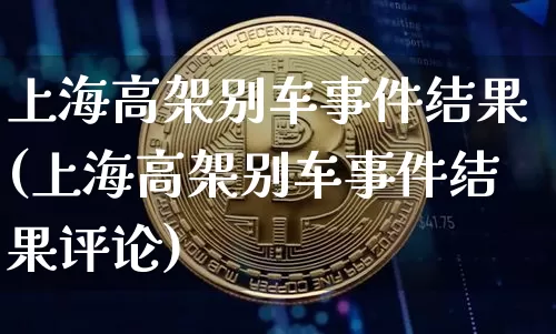 上海高架别车事件结果(上海高架别车事件结果评论)_https://www.cangshenghg.com_北交所_第1张