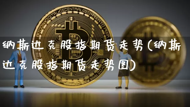 纳斯达克股指期货走势(纳斯达克股指期货走势图)_https://www.cangshenghg.com_北交所_第1张