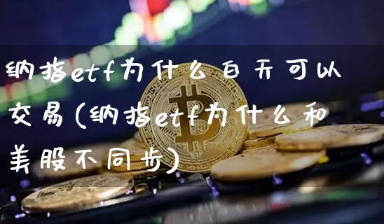 纳指etf为什么白天可以交易(纳指etf为什么和美股不同步)_https://www.cangshenghg.com_创业板_第1张