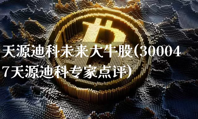 天源迪科未来大牛股(300047天源迪科专家点评)_https://www.cangshenghg.com_科创板_第1张