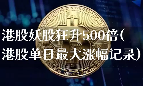 港股妖股狂升500倍(港股单日最大涨幅记录)_https://www.cangshenghg.com_创业板_第1张