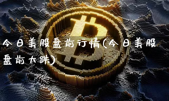 今日美股盘前行情(今日美股盘前大跌)_https://www.cangshenghg.com_科创板_第1张