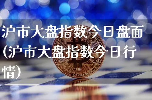 沪市大盘指数今日盘面(沪市大盘指数今日行情)_https://www.cangshenghg.com_A股_第1张