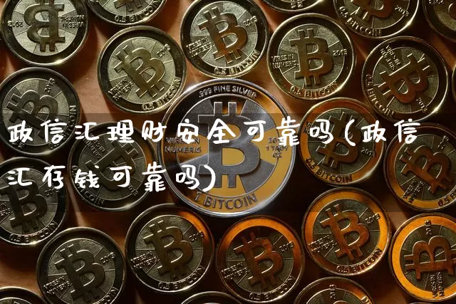 政信汇理财安全可靠吗(政信汇存钱可靠吗)_https://www.cangshenghg.com_北交所_第1张